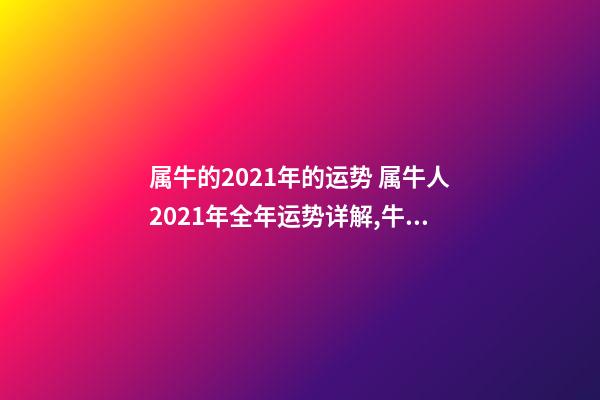 属牛的2021年的运势 属牛人2021年全年运势详解,牛年十二生肖运势2021运势详解-第1张-观点-玄机派